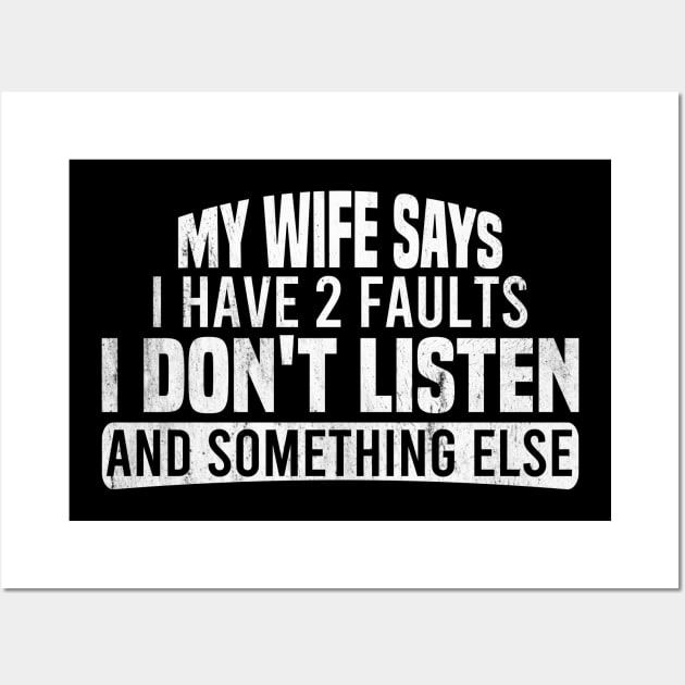 My Wife Says I Have Two Faults I Don't Listen And Something Else Wall Art by Blonc